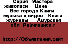 Серия “Мастера живописи“ › Цена ­ 300 - Все города Книги, музыка и видео » Книги, журналы   . Амурская обл.,Райчихинск г.